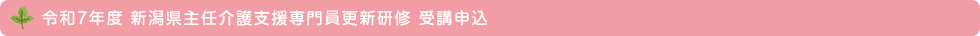 令和7年度 新潟県主任介護支援専門員更新研修 受講申込